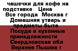 чашечки для кофе на подставке › Цена ­ 1 000 - Все города, Москва г. Домашняя утварь и предметы быта » Посуда и кухонные принадлежности   . Свердловская обл.,Верхняя Пышма г.